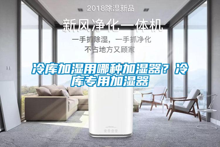 冷库加湿用哪种加湿器？冷库专用加湿器