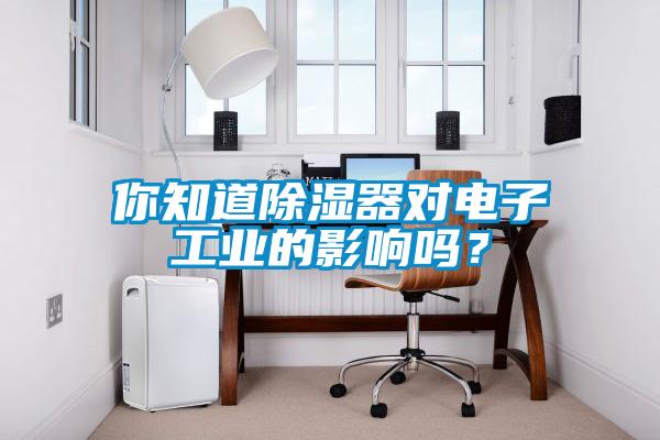 你知道香蕉视频国产APP下载器对电子工业的影响吗？