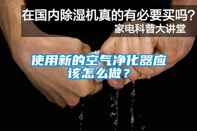 使用新的空气净化器应该怎么做？