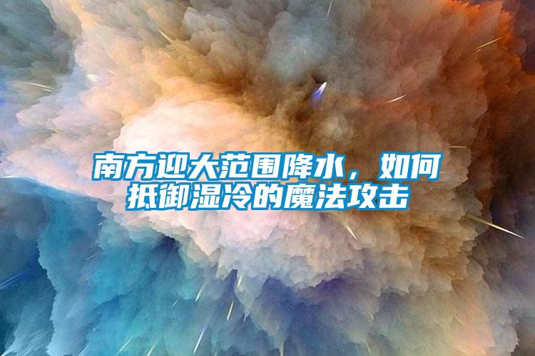 南方迎大范围降水，如何抵御湿冷的魔法攻击