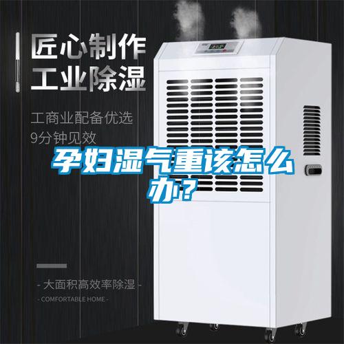 孕妇湿气重该怎么办？