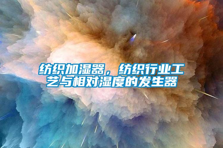 纺织加湿器，纺织行业工艺与相对湿度的发生器