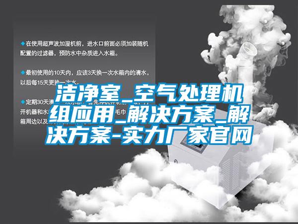 洁净室_空气处理机组应用_解决午夜香蕉视频_解决午夜香蕉视频-实力厂家官网