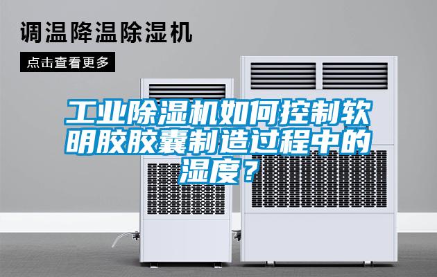 工业香蕉视频国产APP下载机如何控制软明胶胶囊制造过程中的湿度？