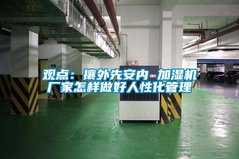 观点：攘外先安内 加湿机厂家怎样做好人性化管理