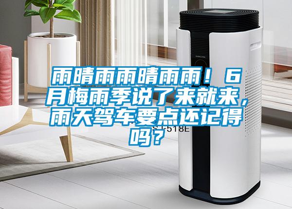 雨晴雨雨晴雨雨！6月梅雨季说了来就来，雨天驾车要点还记得吗？