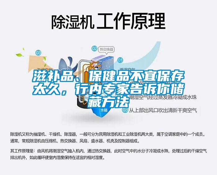 滋补品、保健品不宜保存太久，行内专家告诉你储藏方法