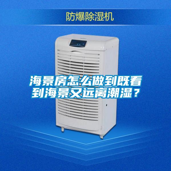海景房怎么做到既看到海景又远离潮湿？