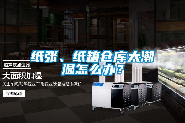 纸张、纸箱仓库太潮湿怎么办？