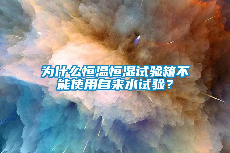 为什么恒温恒湿试验箱不能使用自来水试验？