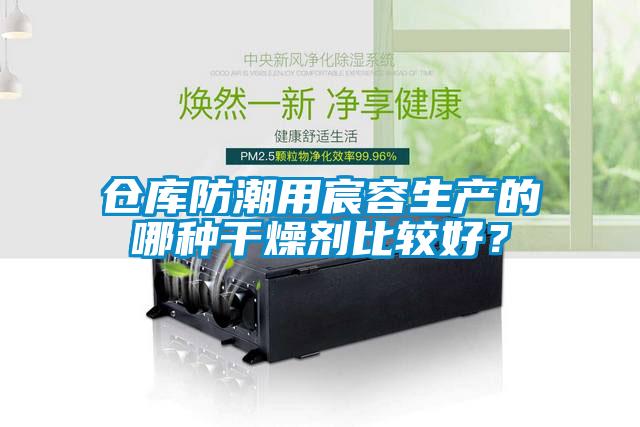 仓库防潮用宸容生产的哪种干燥剂比较好？