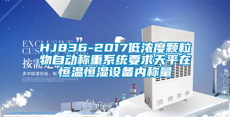 HJ836-2017低浓度颗粒物自动称重系统要求天平在恒温恒湿设备内称量