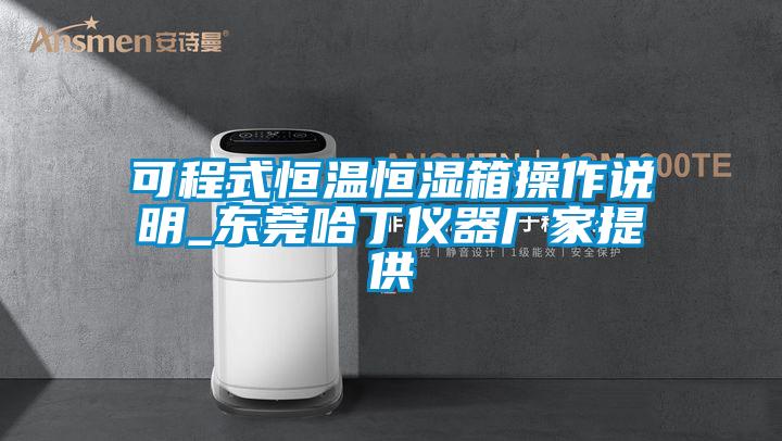 可程式恒温恒湿箱操作说明_东莞哈丁仪器厂家提供