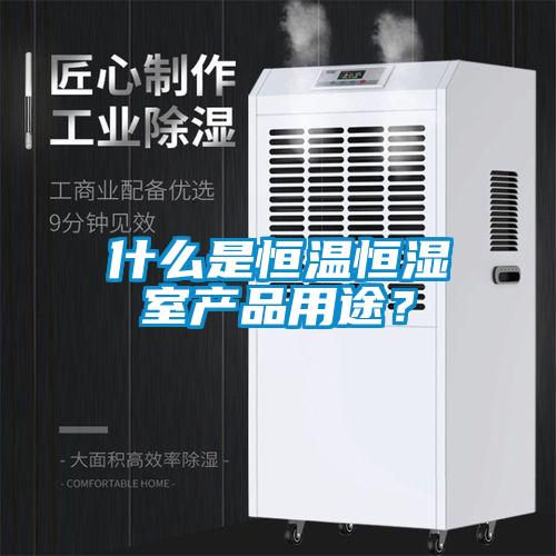 什么是恒温恒湿室产品用途？