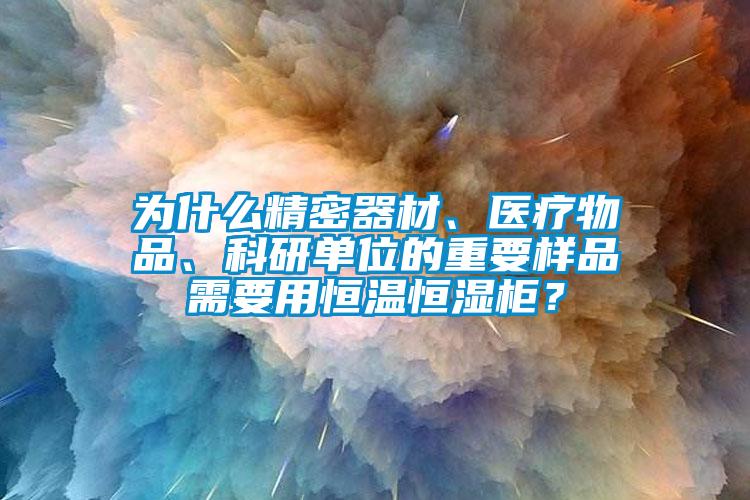 为什么精密器材、医疗物品、科研单位的重要样品需要用恒温恒湿柜？