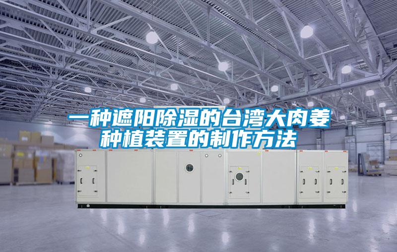 一种遮阳香蕉视频国产APP下载的台湾大肉姜种植装置的制作方法