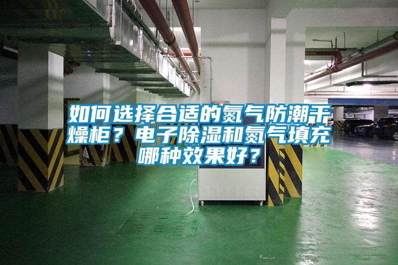 如何选择合适的氮气防潮干燥柜？电子香蕉视频国产APP下载和氮气填充哪种效果好？