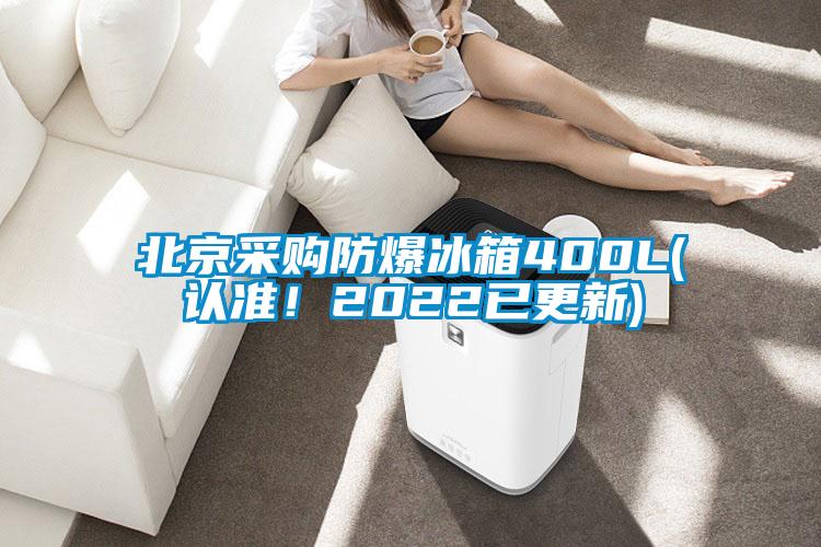 北京采购防爆冰箱400L(认准！2022已更新)