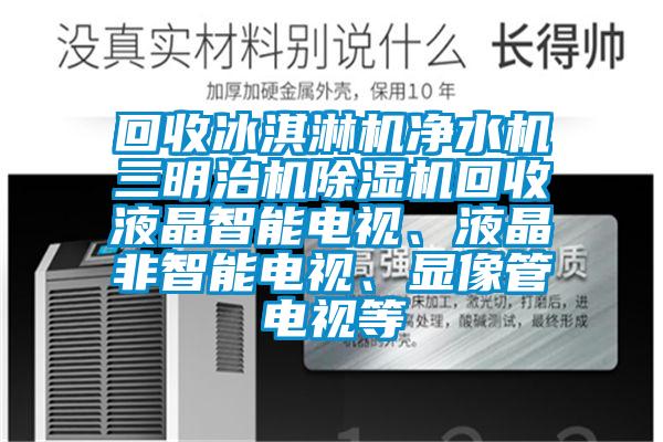 回收冰淇淋机净水机三明治机香蕉视频国产APP下载机回收液晶智能电视、液晶非智能电视、显像管电视等