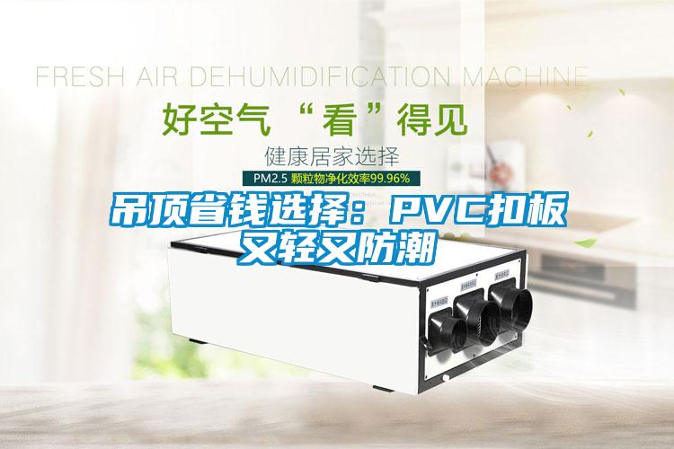 吊顶省钱选择：PVC扣板又轻又防潮