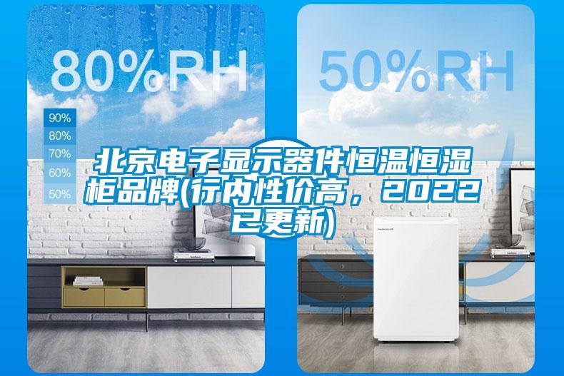 北京电子显示器件恒温恒湿柜品牌(行内性价高，2022已更新)