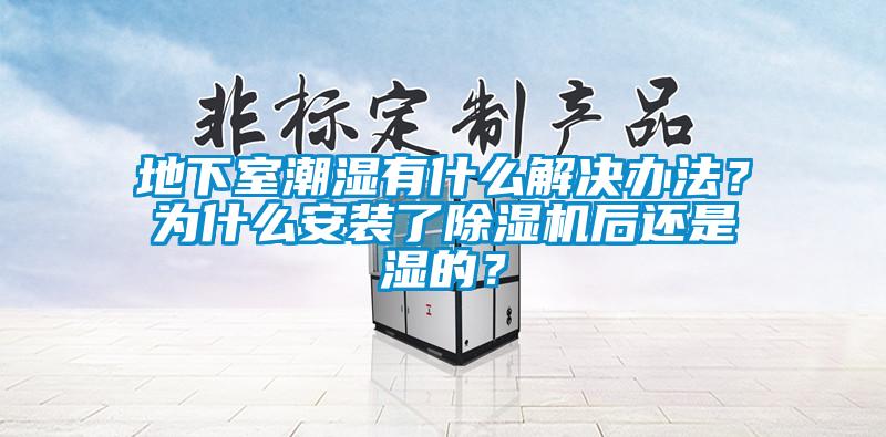 地下室潮湿有什么解决办法？为什么安装了香蕉视频国产APP下载机后还是湿的？