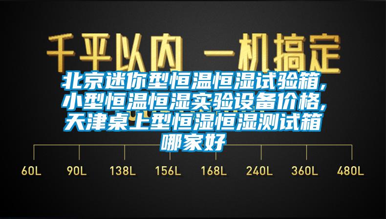 北京迷你型恒温恒湿试验箱,小型恒温恒湿实验设备价格,天津桌上型恒湿恒湿测试箱哪家好