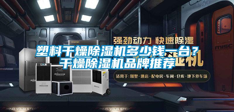 塑料干燥香蕉视频国产APP下载机多少钱一台？干燥香蕉视频国产APP下载机品牌推荐