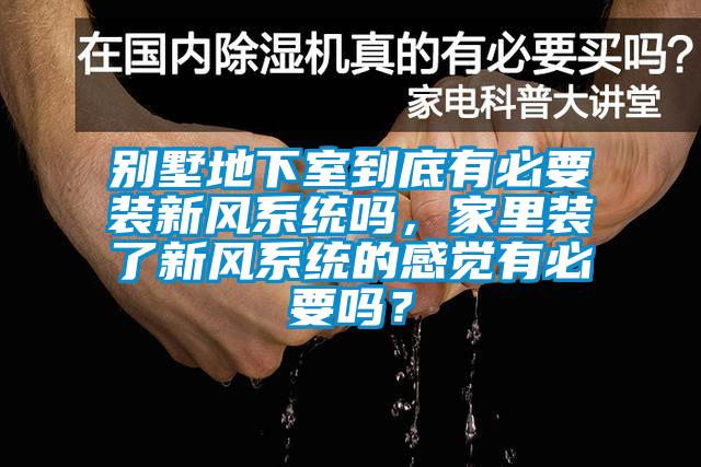 别墅地下室到底有必要装新风系统吗，家里装了新风系统的感觉有必要吗？