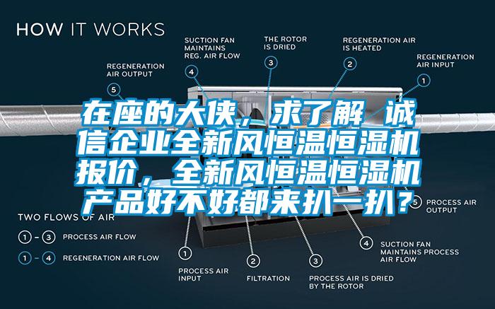 在座的大侠，求了解 诚信企业全新风恒温恒湿机报价，全新风恒温恒湿机产品好不好都来扒一扒？