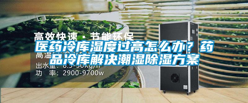 医药冷库湿度过高怎么办？药品冷库解决潮湿香蕉视频国产APP下载午夜香蕉视频