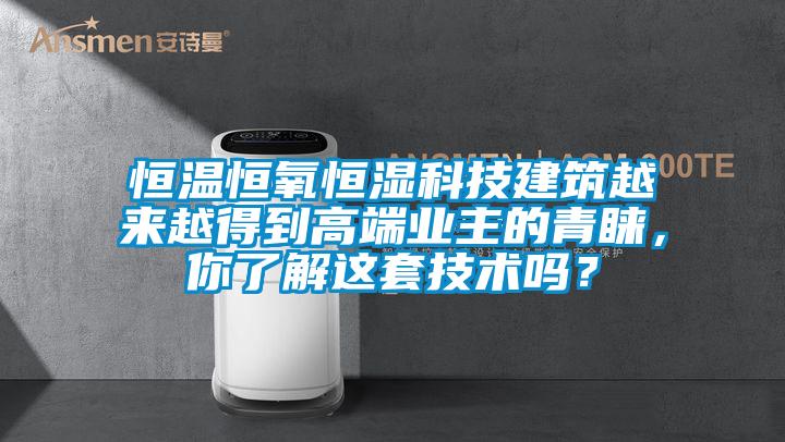 恒温恒氧恒湿科技建筑越来越得到高端业主的青睐，你了解这套技术吗？