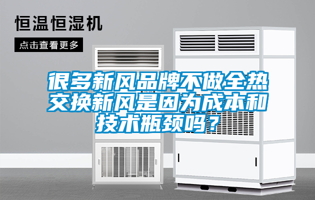 很多新风品牌不做全热交换新风是因为成本和技术瓶颈吗？