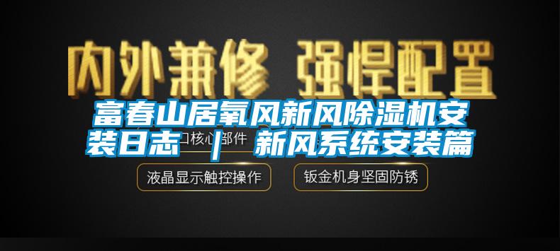 富春山居氧风新风香蕉视频国产APP下载机安装日志 ｜ 新风系统安装篇