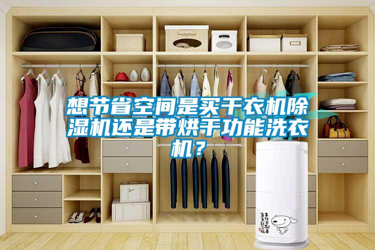 想节省空间是买干衣机香蕉视频国产APP下载机还是带烘干功能洗衣机？
