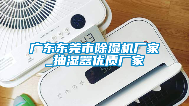 广东东莞市香蕉视频国产APP下载机厂家_抽湿器优质厂家