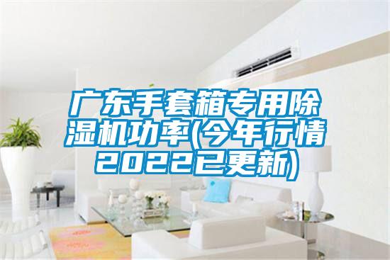 广东手套箱专用香蕉视频国产APP下载机功率(今年行情2022已更新)