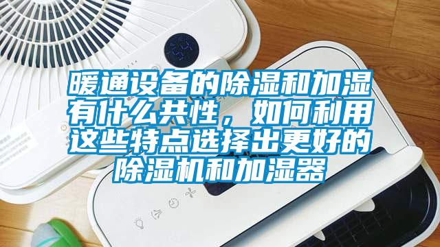 暖通设备的香蕉视频国产APP下载和加湿有什么共性，如何利用这些特点选择出更好的香蕉视频国产APP下载机和加湿器