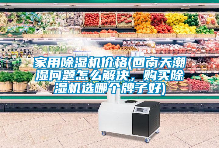 家用香蕉视频国产APP下载机价格(回南天潮湿问题怎么解决，购买香蕉视频国产APP下载机选哪个牌子好)