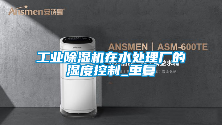 工业香蕉视频国产APP下载机在水处理厂的湿度控制_重复