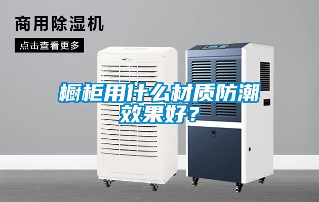 橱柜用什么材质防潮效果好？