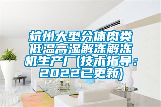 杭州大型分体肉类低温高湿解冻解冻机生产厂(技术指导：2022已更新)