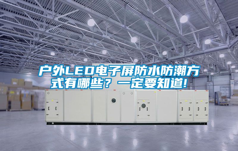 户外LED电子屏防水防潮方式有哪些？一定要知道!