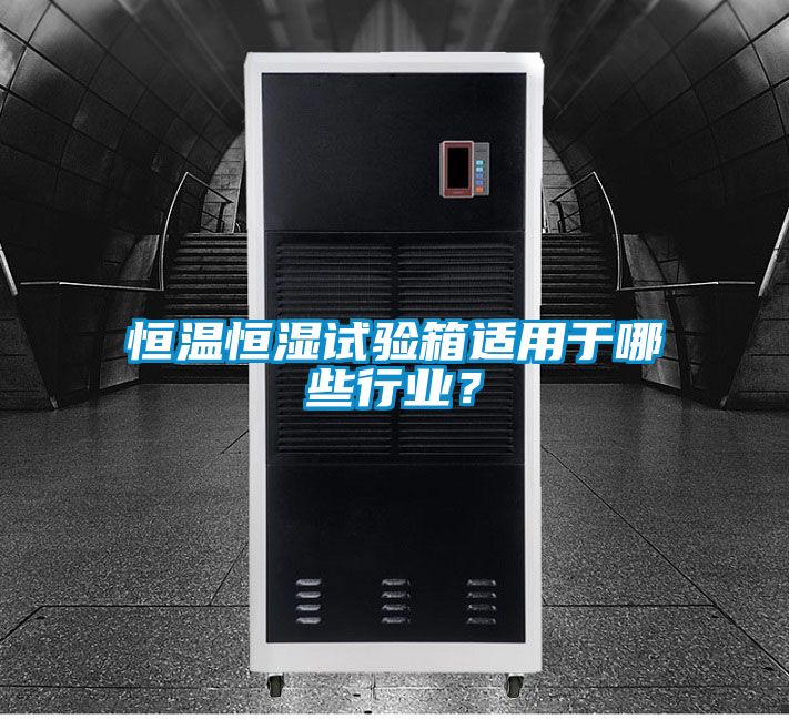 恒温恒湿试验箱适用于哪些行业？