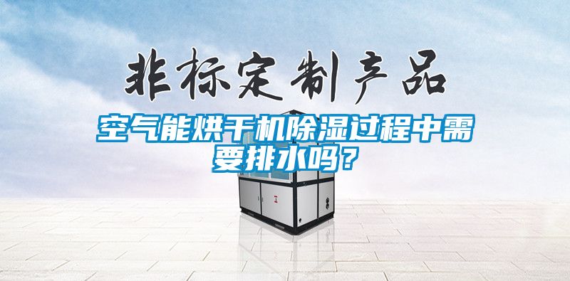 空气能烘干机香蕉视频国产APP下载过程中需要排水吗？