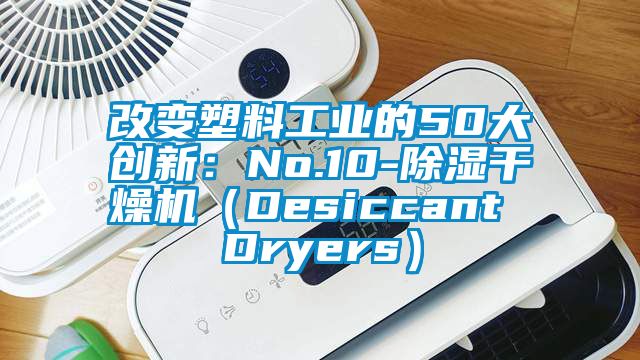 改变塑料工业的50大创新：No.10-香蕉视频国产APP下载干燥机（Desiccant Dryers）