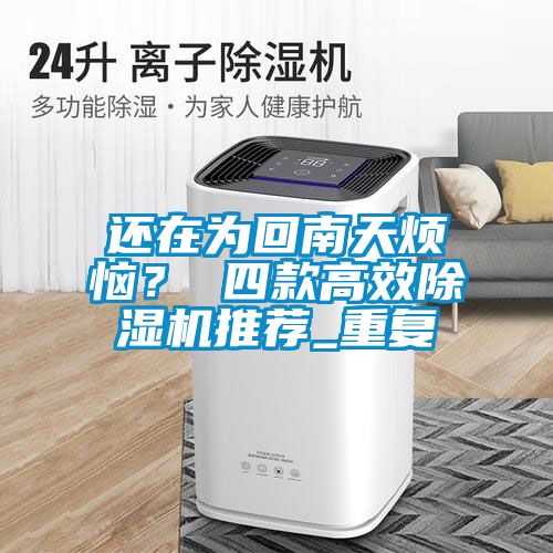还在为回南天烦恼？ 四款高效香蕉视频国产APP下载机推荐_重复