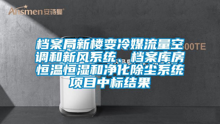 档案局新楼变冷媒流量空调和新风系统、档案库房恒温恒湿和净化除尘系统项目中标结果