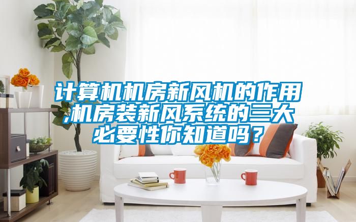 计算机机房新风机的作用,机房装新风系统的三大必要性你知道吗？