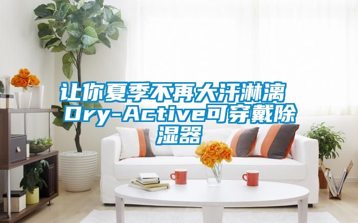 让你夏季不再大汗淋漓 Dry-Active可穿戴香蕉视频国产APP下载器